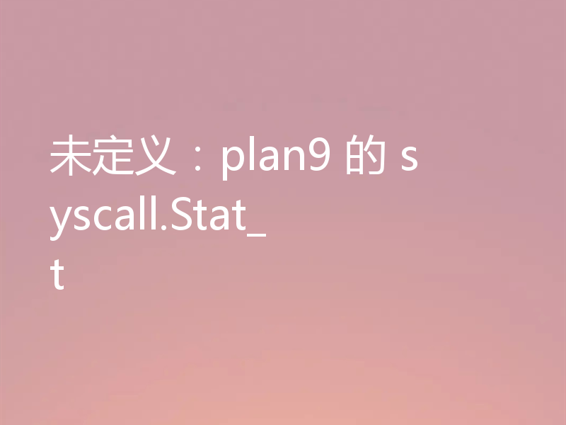 未定义:plan9 的 syscall.Stat_t