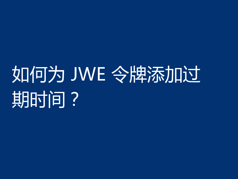 如何为 JWE 令牌添加过期时间?