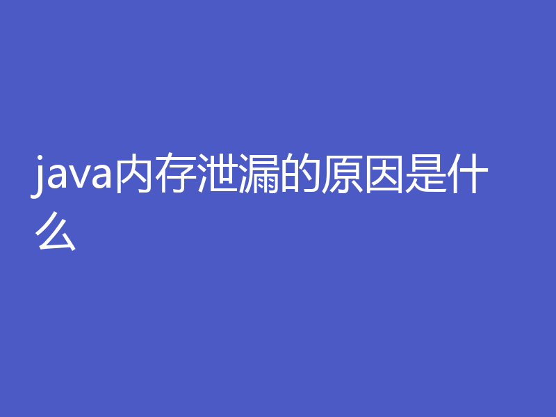 java内存泄漏的原因是什么
