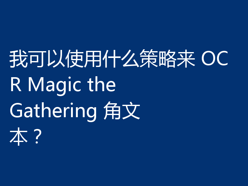 我可以使用什么策略来 OCR Magic the Gathering 角文本?
