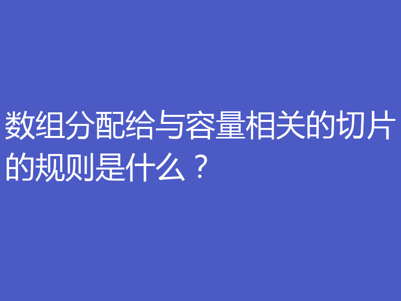数组分配给与容量相关的切片的规则是什么?