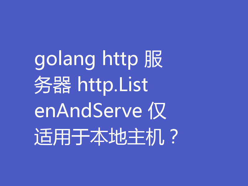 golang http 服务器 http.ListenAndServe 仅适用于本地主机?