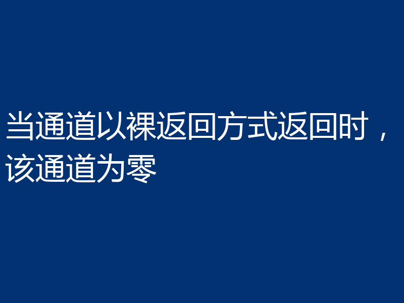 当通道以裸返回方式返回时,该通道为零