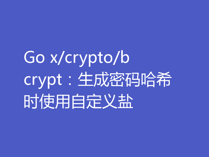 Go x/crypto/bcrypt:生成密码哈希时使用自定义盐