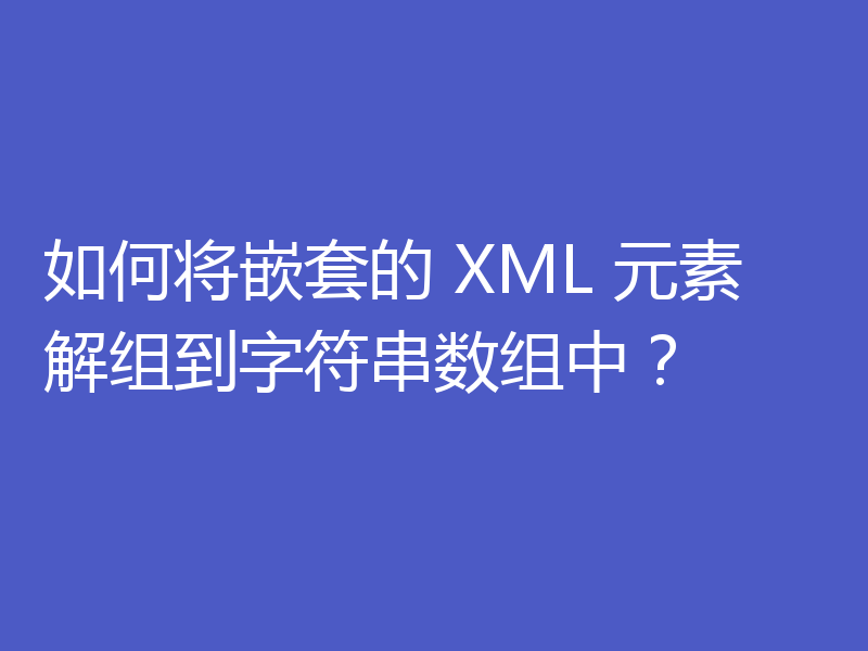如何将嵌套的 XML 元素解组到字符串数组中?