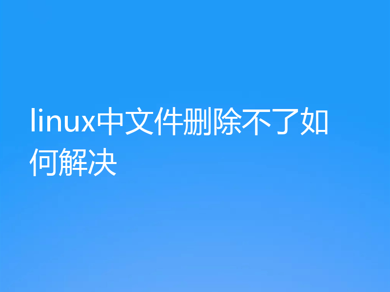linux中文件删除不了如何解决