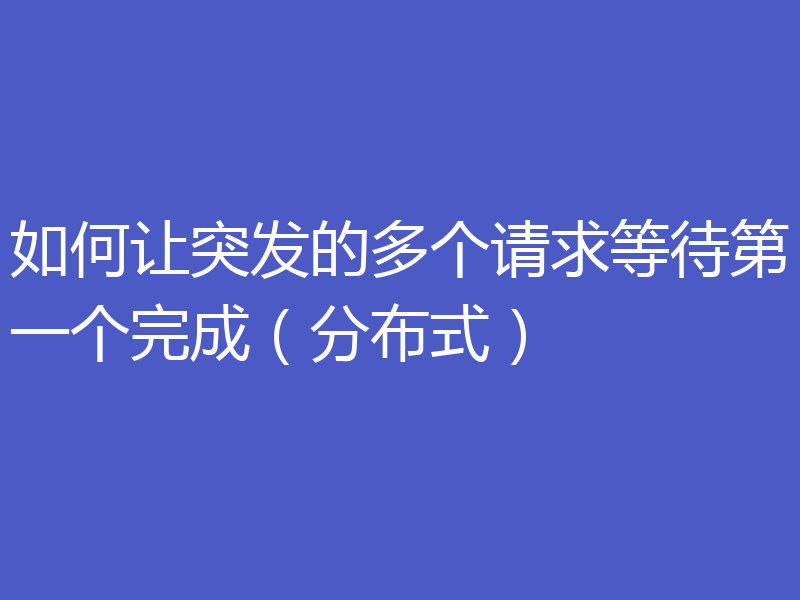 如何让突发的多个请求等待第一个完成(分布式)
