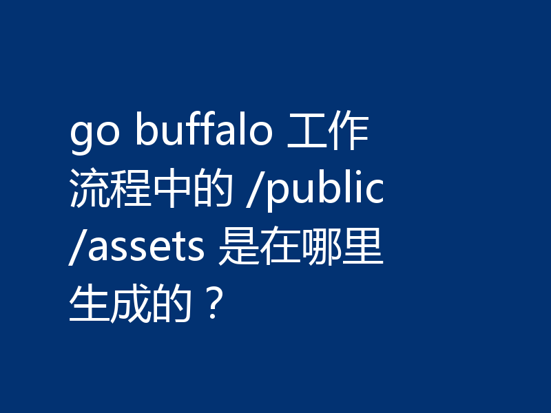 go buffalo 工作流程中的 /public/assets 是在哪里生成的?