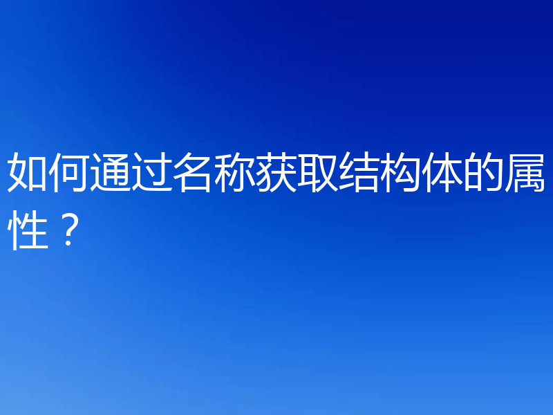 如何通过名称获取结构体的属性?