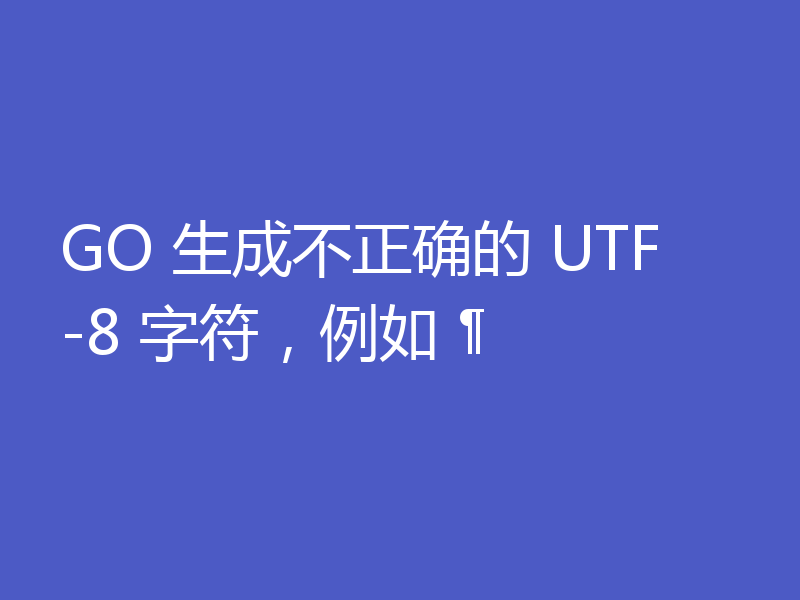 GO 生成不正确的 UTF-8 字符,例如 ¶