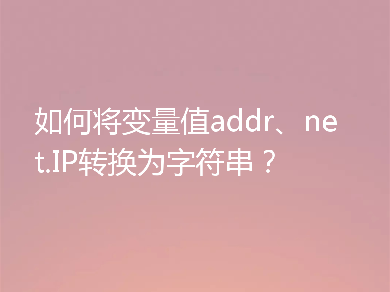 如何将变量值addr、net.IP转换为字符串?