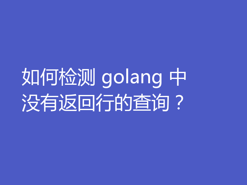 如何检测 golang 中没有返回行的查询?
