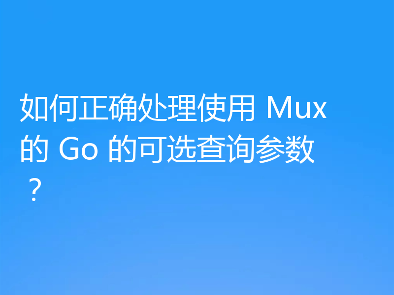 如何正确处理使用 Mux 的 Go 的可选查询参数?