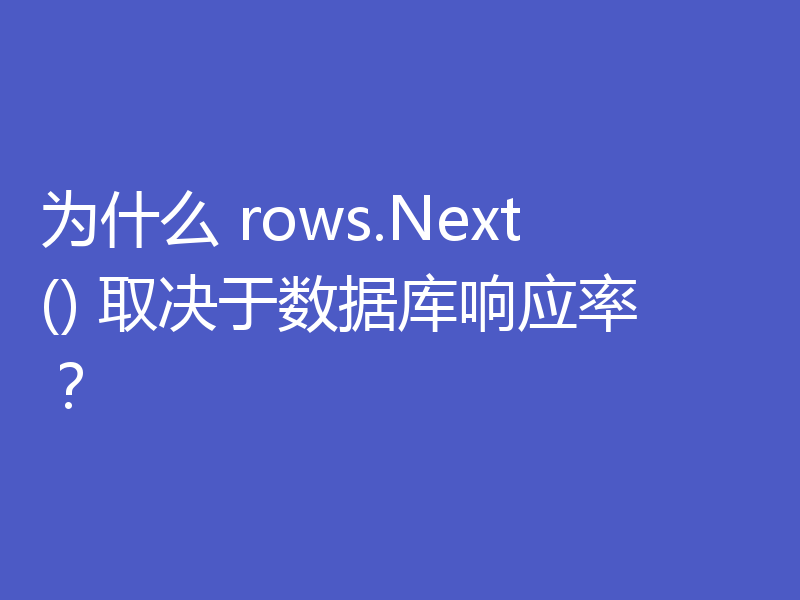 为什么 rows.Next() 取决于数据库响应率?