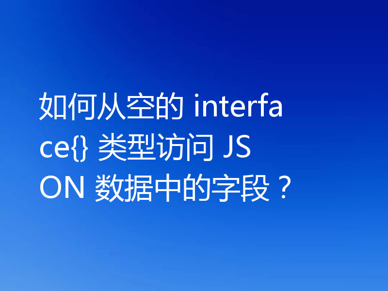 如何从空的 interface{} 类型访问 JSON 数据中的字段?