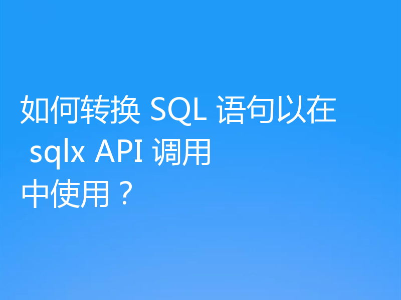 如何转换 SQL 语句以在 sqlx API 调用中使用?