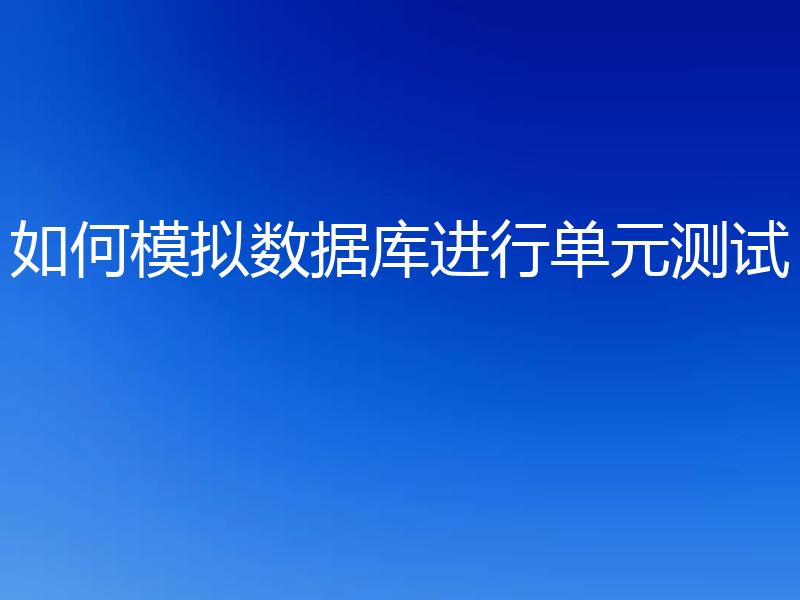如何模拟数据库进行单元测试