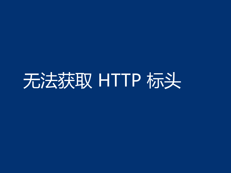 无法获取 HTTP 标头