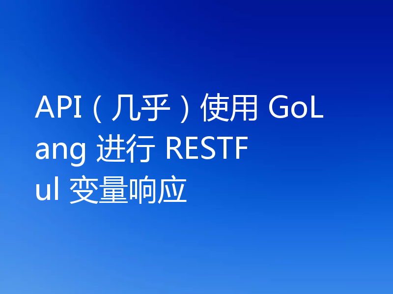 API(几乎)使用 GoLang 进行 RESTFul 变量响应