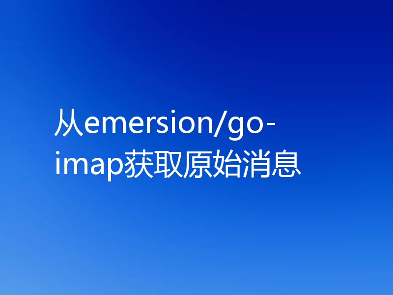从emersion/go-imap获取原始消息