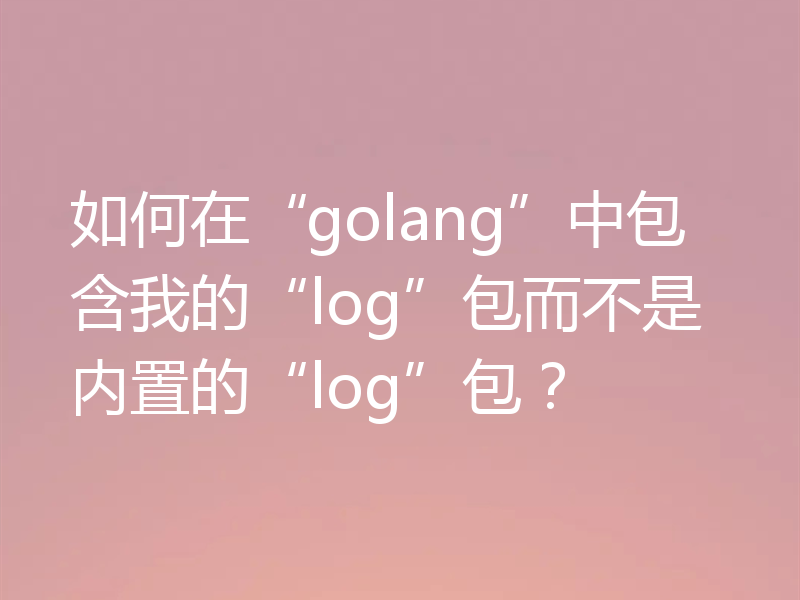 如何在“golang”中包含我的“log”包而不是内置的“log”包?