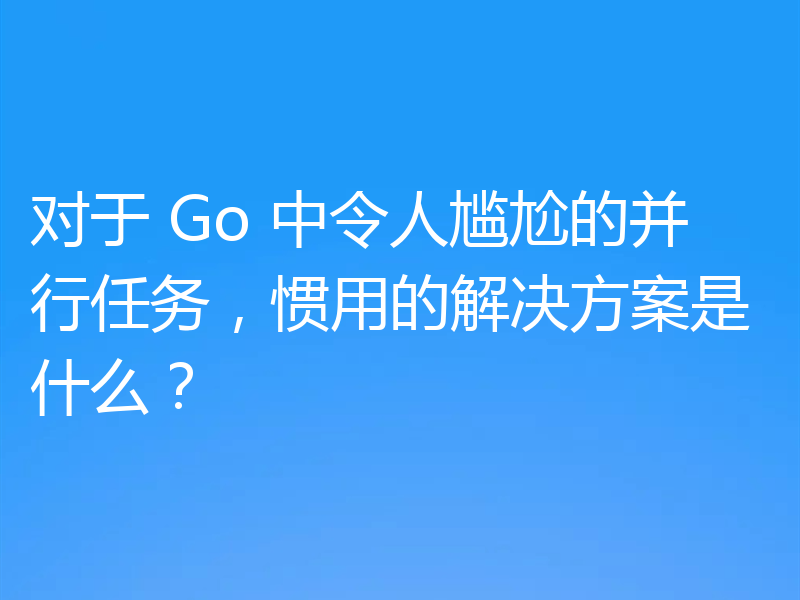 对于 Go 中令人尴尬的并行任务,惯用的解决方案是什么?