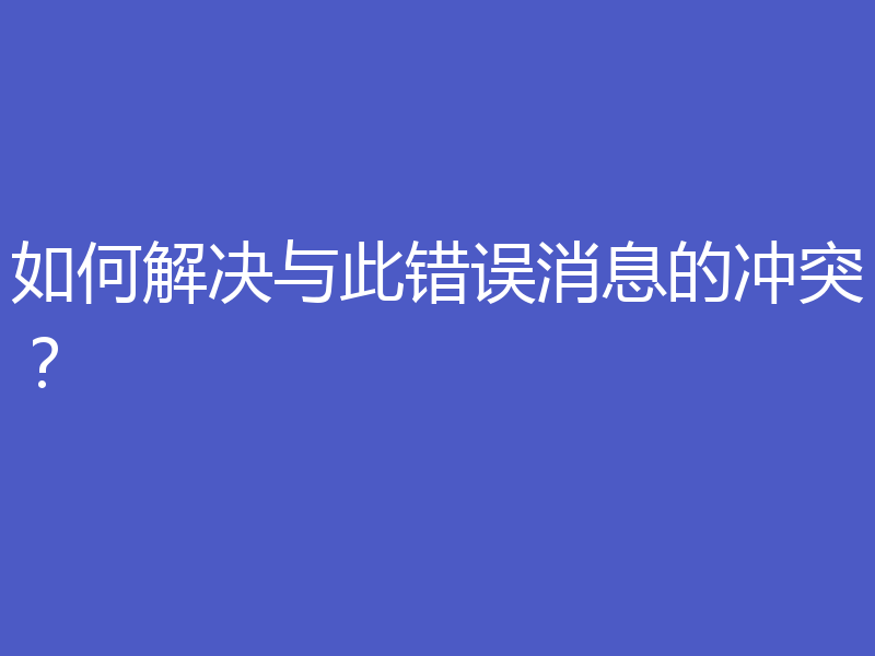 如何解决与此错误消息的冲突?