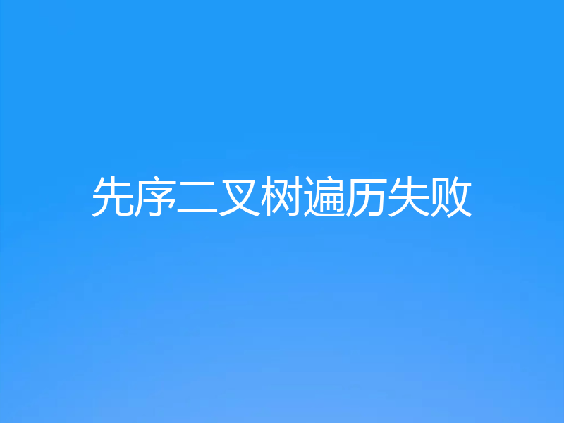 先序二叉树遍历失败