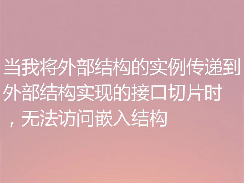 当我将外部结构的实例传递到外部结构实现的接口切片时,无法访问嵌入结构