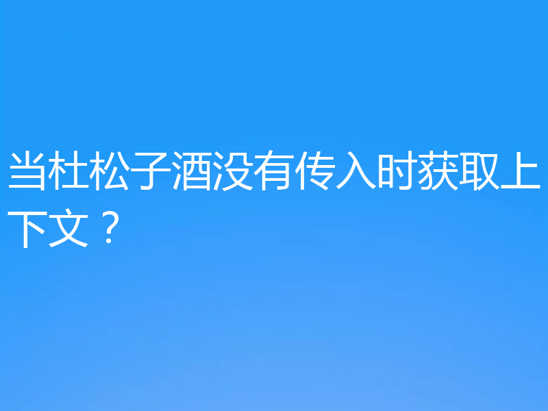 当杜松子酒没有传入时获取上下文?