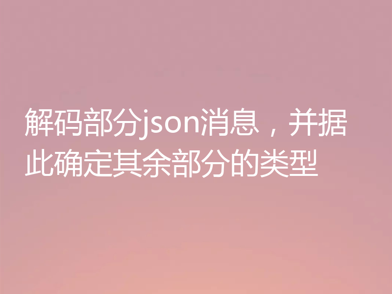 解码部分json消息,并据此确定其余部分的类型