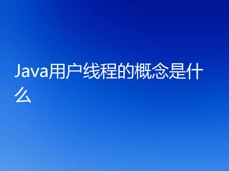 Java用户线程的概念是什么