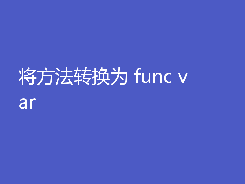 将方法转换为 func var