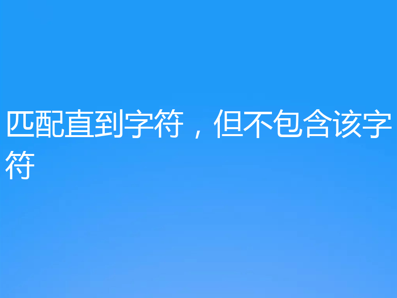 匹配直到字符,但不包含该字符