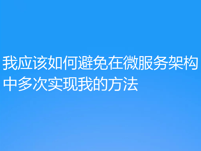 我应该如何避免在微服务架构中多次实现我的方法