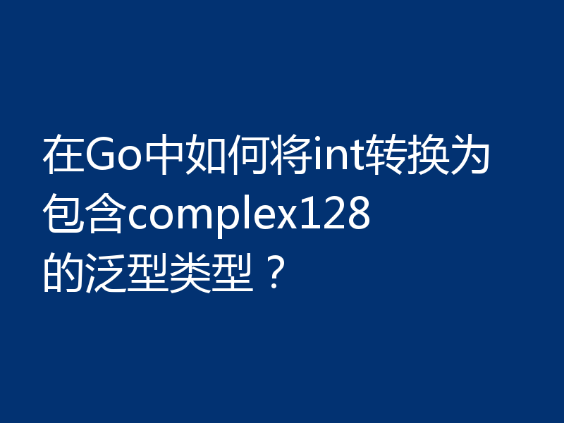 在Go中如何将int转换为包含complex128的泛型类型?