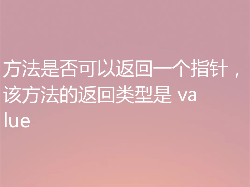 方法是否可以返回一个指针,该方法的返回类型是 value