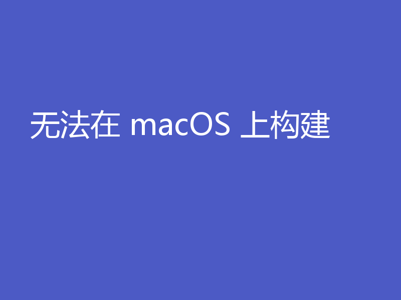 无法在 macOS 上构建