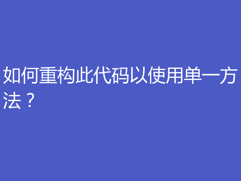 如何重构此代码以使用单一方法?