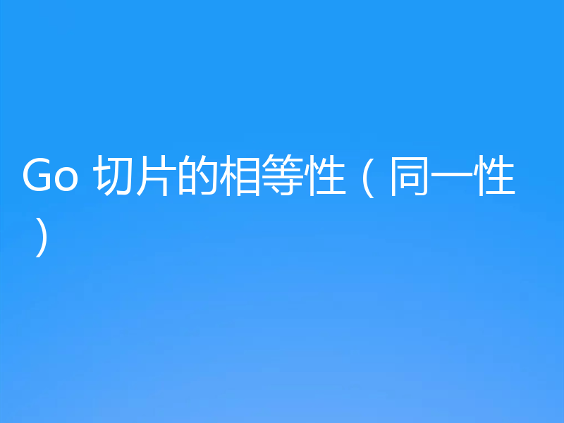 Go 切片的相等性(同一性)