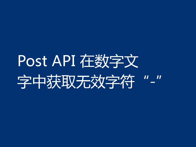 Post API 在数字文字中获取无效字符“-”