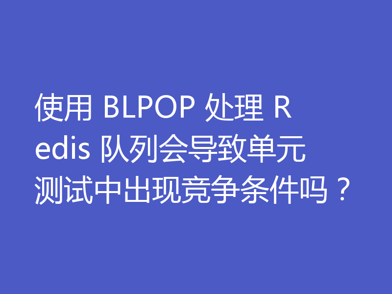 使用 BLPOP 处理 Redis 队列会导致单元测试中出现竞争条件吗?