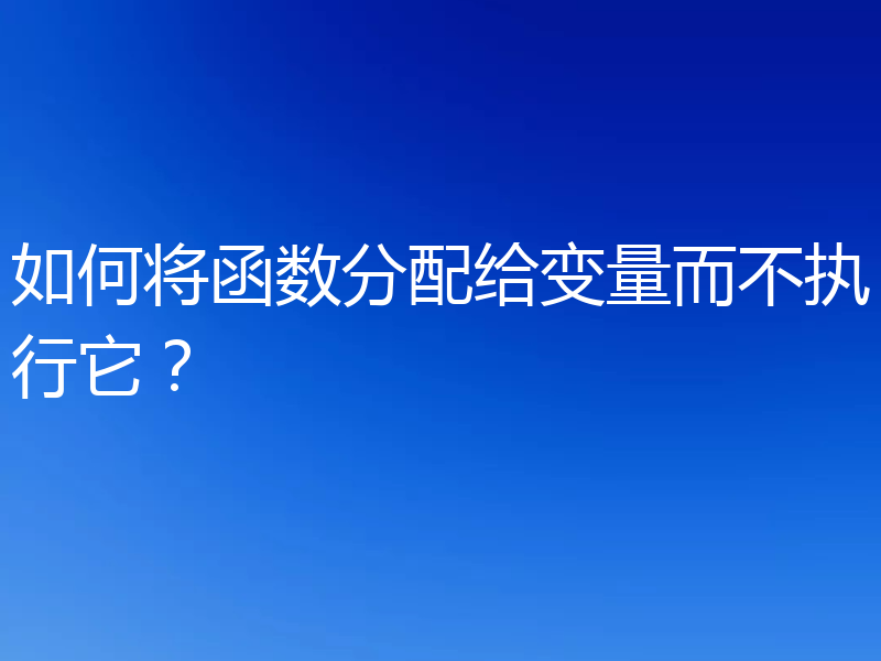 如何将函数分配给变量而不执行它?