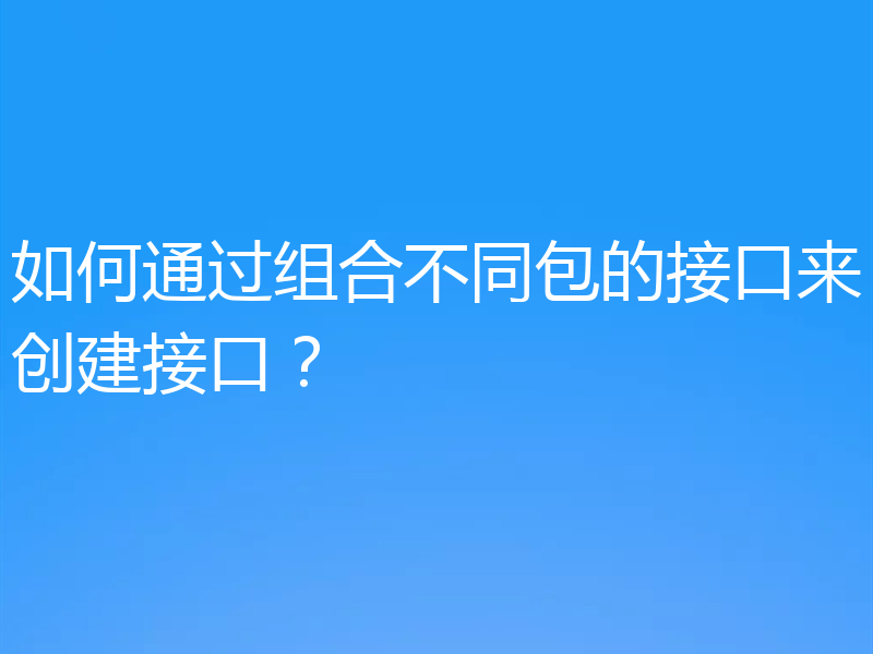 如何通过组合不同包的接口来创建接口?