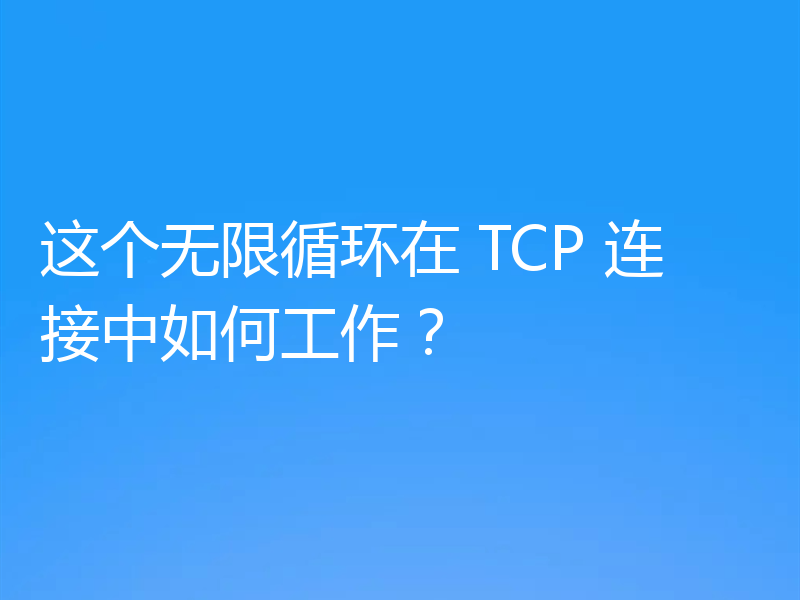 这个无限循环在 TCP 连接中如何工作?