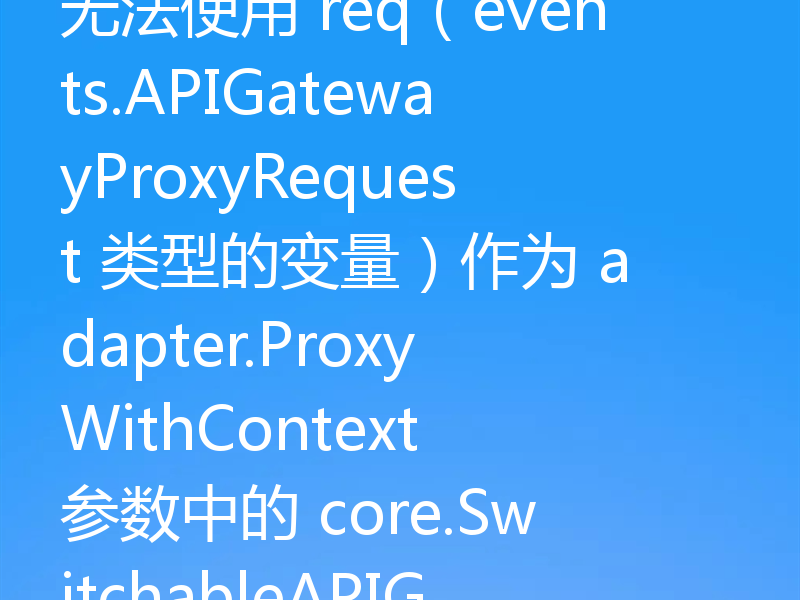 无法使用 req(events.APIGatewayProxyRequest 类型的变量)作为 adapter.ProxyWithContext 参数中的 core.SwitchableAPIGatewayRequest 值