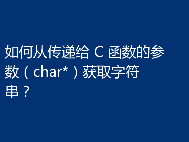 如何从传递给 C 函数的参数(char*)获取字符串?