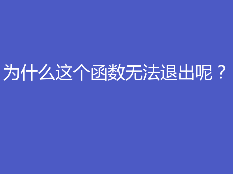 为什么这个函数无法退出呢?
