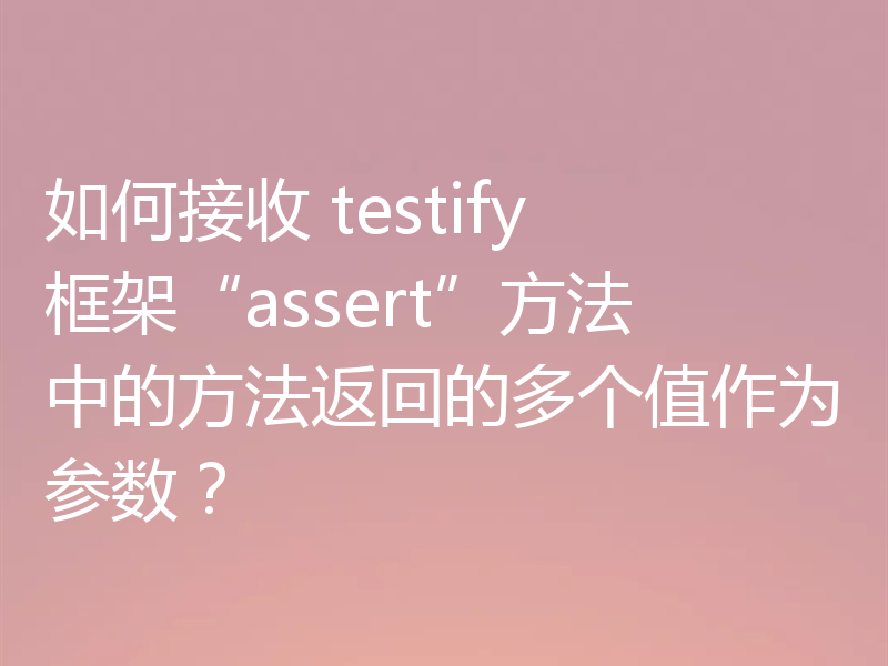 如何接收 testify 框架“assert”方法中的方法返回的多个值作为参数?