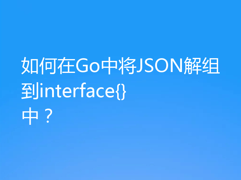 如何在Go中将JSON解组到interface{}中?
